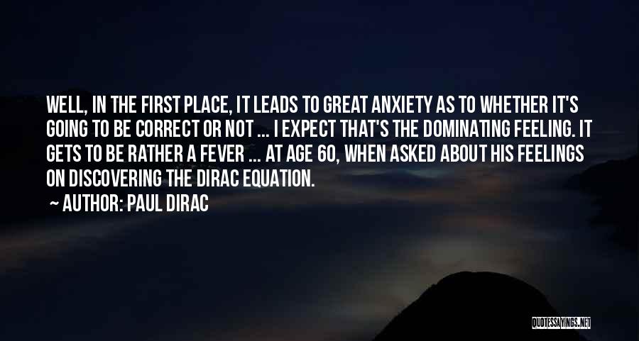 Paul Dirac Quotes: Well, In The First Place, It Leads To Great Anxiety As To Whether It's Going To Be Correct Or Not