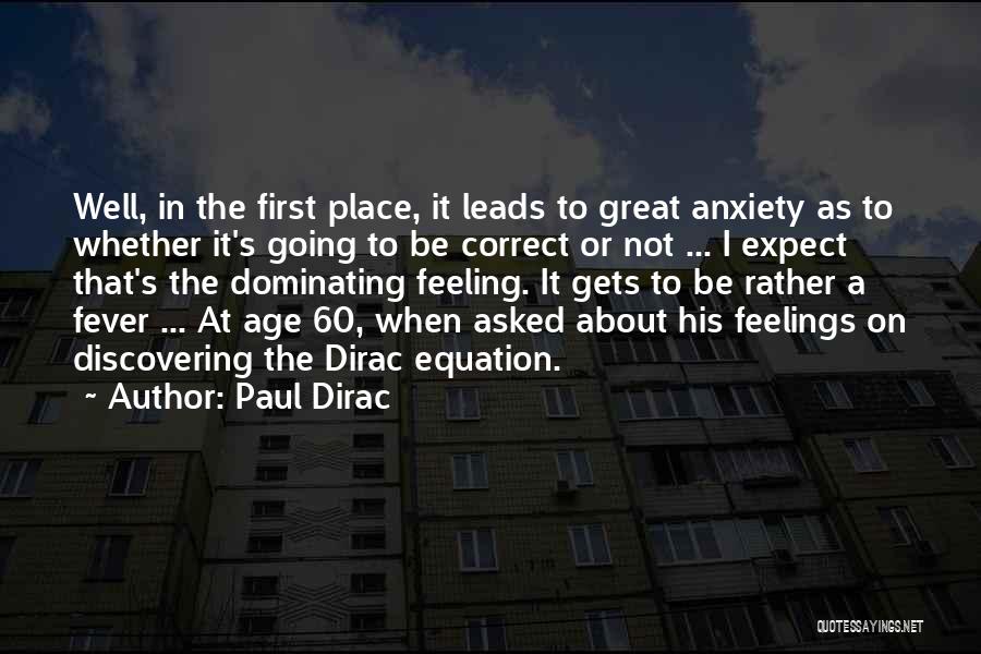 Paul Dirac Quotes: Well, In The First Place, It Leads To Great Anxiety As To Whether It's Going To Be Correct Or Not