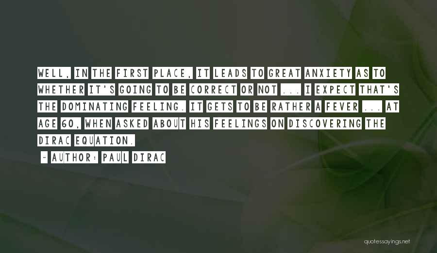 Paul Dirac Quotes: Well, In The First Place, It Leads To Great Anxiety As To Whether It's Going To Be Correct Or Not