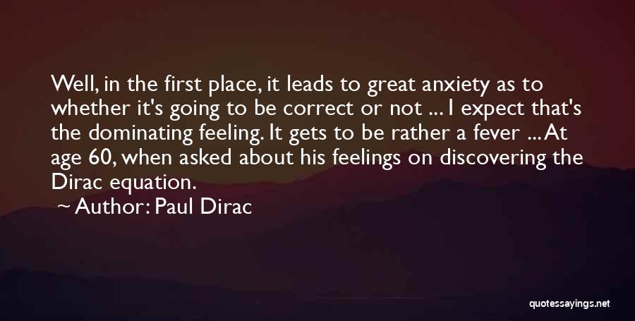 Paul Dirac Quotes: Well, In The First Place, It Leads To Great Anxiety As To Whether It's Going To Be Correct Or Not