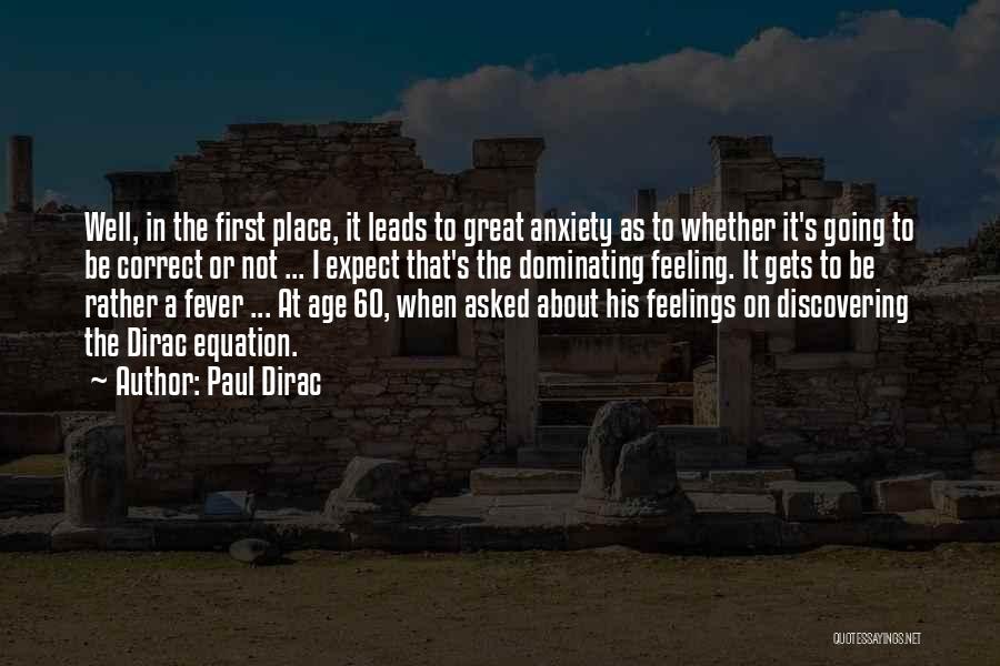 Paul Dirac Quotes: Well, In The First Place, It Leads To Great Anxiety As To Whether It's Going To Be Correct Or Not