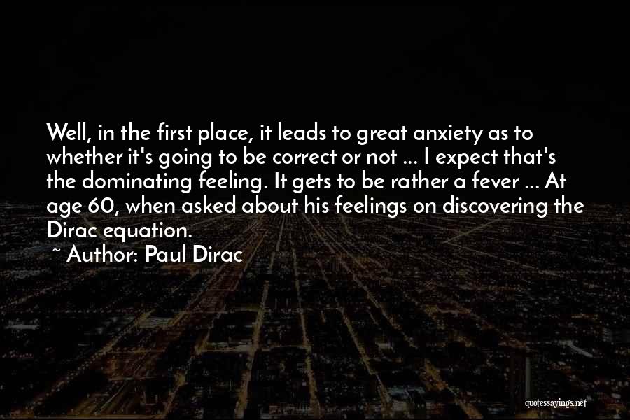 Paul Dirac Quotes: Well, In The First Place, It Leads To Great Anxiety As To Whether It's Going To Be Correct Or Not