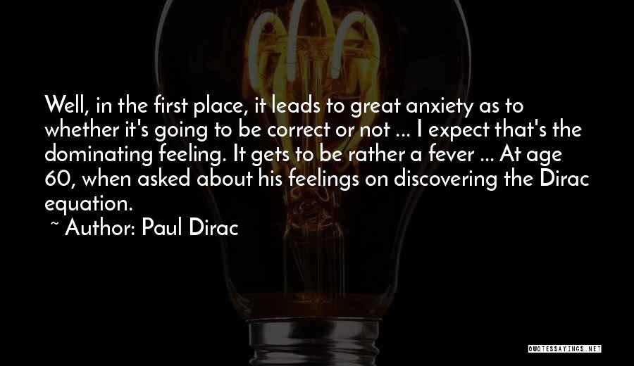 Paul Dirac Quotes: Well, In The First Place, It Leads To Great Anxiety As To Whether It's Going To Be Correct Or Not