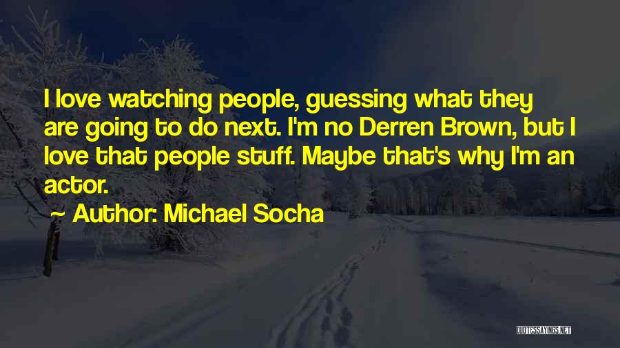 Michael Socha Quotes: I Love Watching People, Guessing What They Are Going To Do Next. I'm No Derren Brown, But I Love That