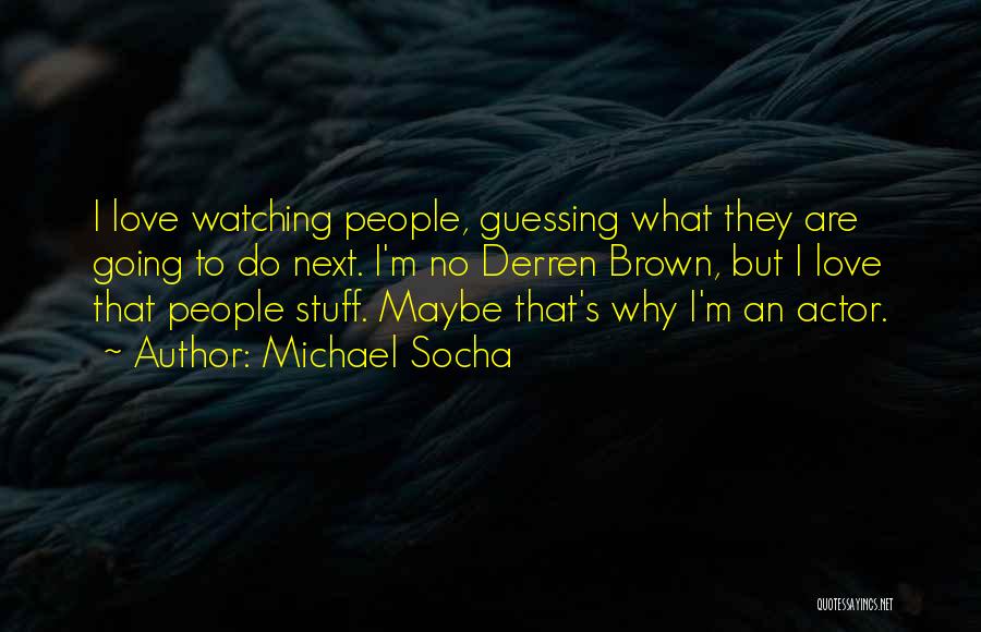 Michael Socha Quotes: I Love Watching People, Guessing What They Are Going To Do Next. I'm No Derren Brown, But I Love That