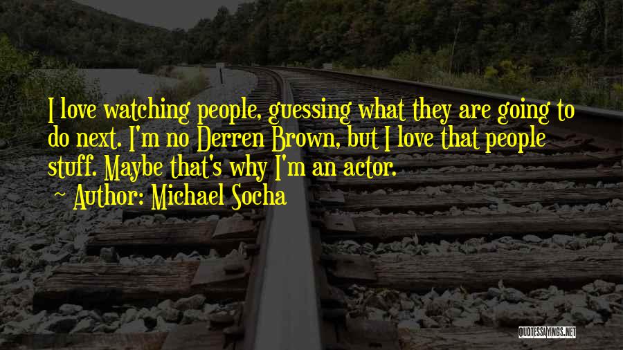 Michael Socha Quotes: I Love Watching People, Guessing What They Are Going To Do Next. I'm No Derren Brown, But I Love That