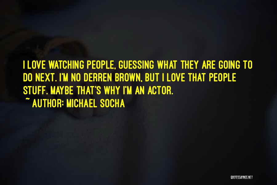Michael Socha Quotes: I Love Watching People, Guessing What They Are Going To Do Next. I'm No Derren Brown, But I Love That