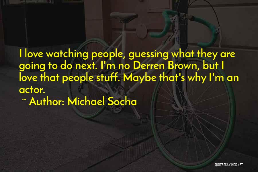 Michael Socha Quotes: I Love Watching People, Guessing What They Are Going To Do Next. I'm No Derren Brown, But I Love That