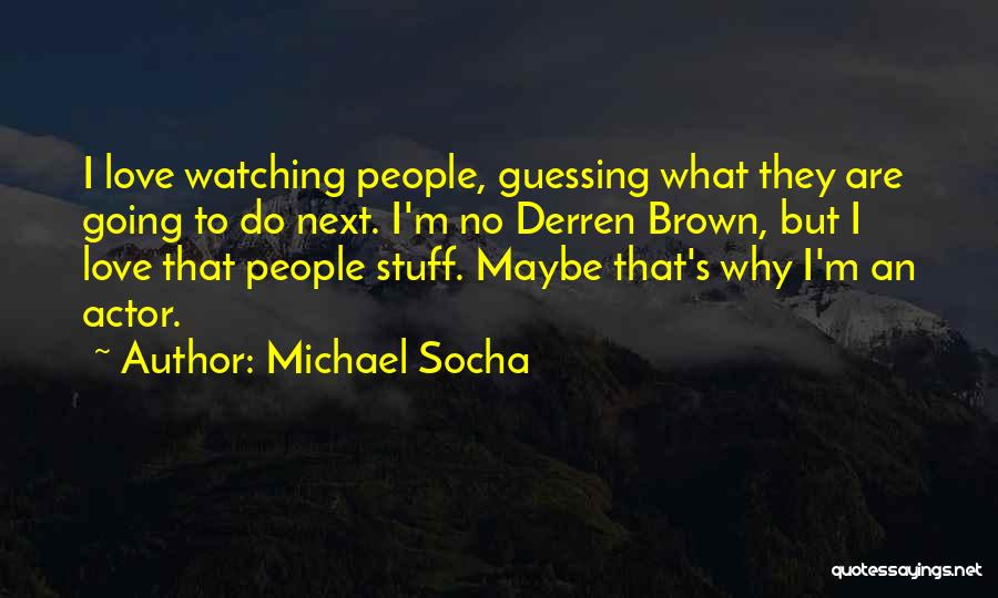 Michael Socha Quotes: I Love Watching People, Guessing What They Are Going To Do Next. I'm No Derren Brown, But I Love That