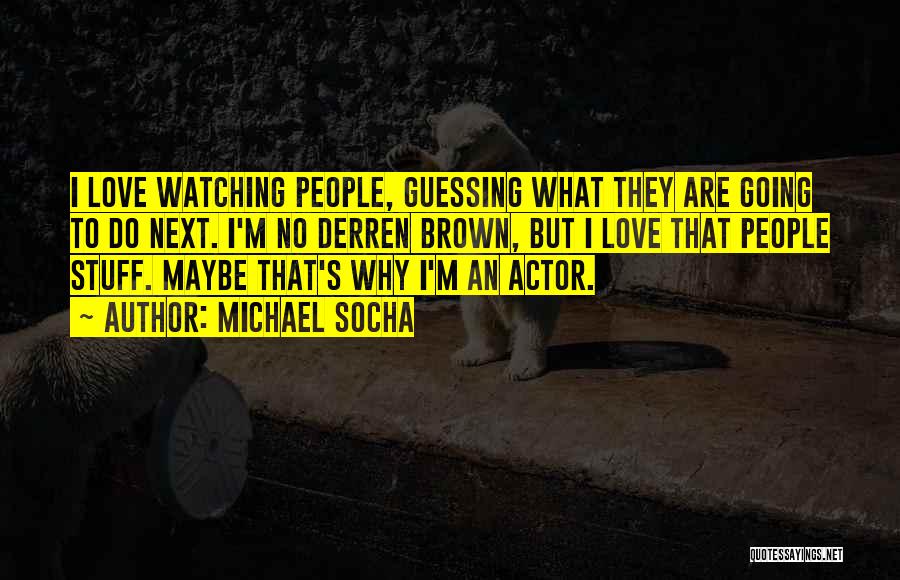 Michael Socha Quotes: I Love Watching People, Guessing What They Are Going To Do Next. I'm No Derren Brown, But I Love That