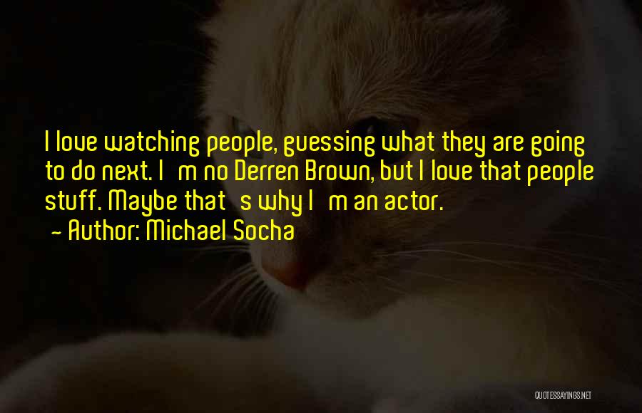 Michael Socha Quotes: I Love Watching People, Guessing What They Are Going To Do Next. I'm No Derren Brown, But I Love That