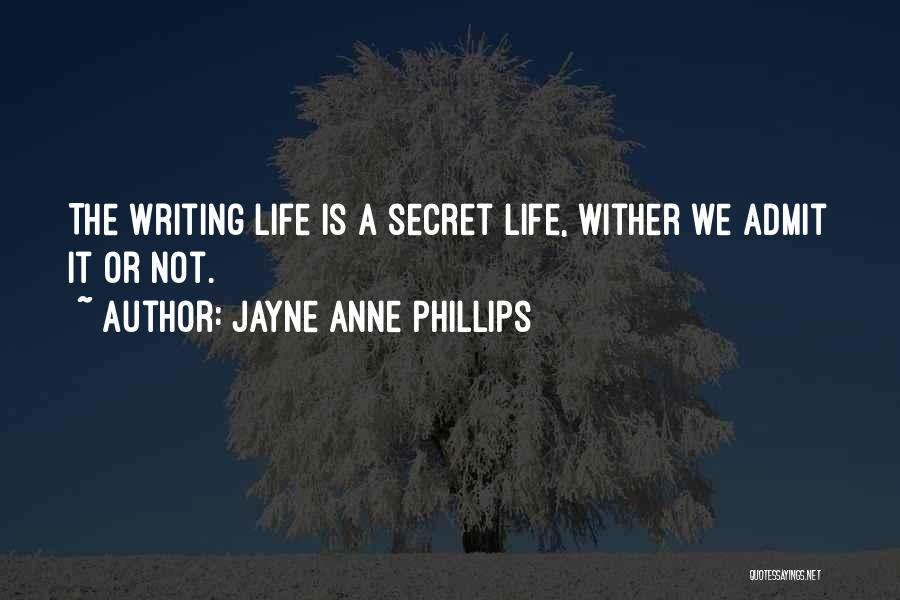 Jayne Anne Phillips Quotes: The Writing Life Is A Secret Life, Wither We Admit It Or Not.