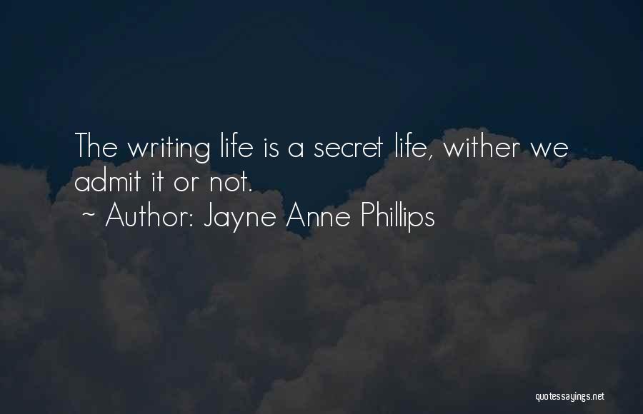 Jayne Anne Phillips Quotes: The Writing Life Is A Secret Life, Wither We Admit It Or Not.