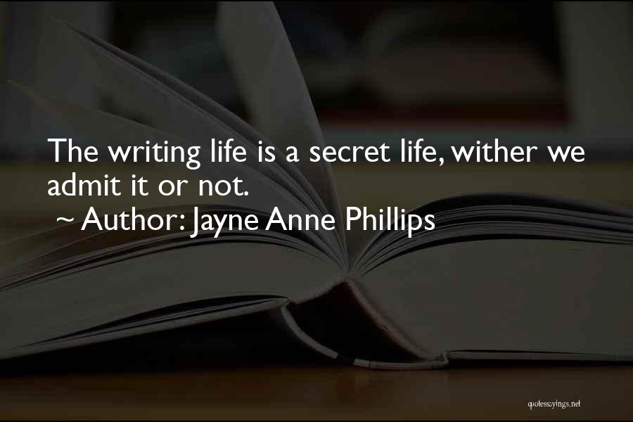 Jayne Anne Phillips Quotes: The Writing Life Is A Secret Life, Wither We Admit It Or Not.