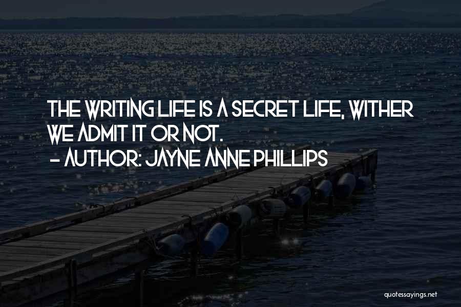 Jayne Anne Phillips Quotes: The Writing Life Is A Secret Life, Wither We Admit It Or Not.