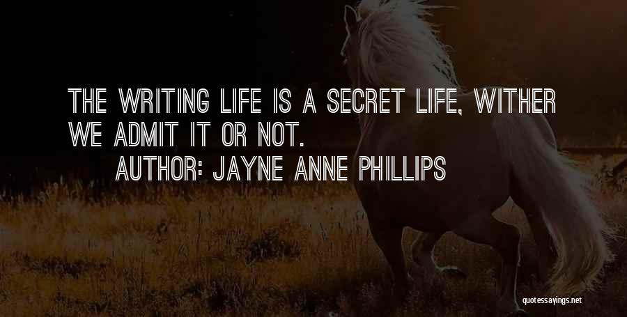 Jayne Anne Phillips Quotes: The Writing Life Is A Secret Life, Wither We Admit It Or Not.
