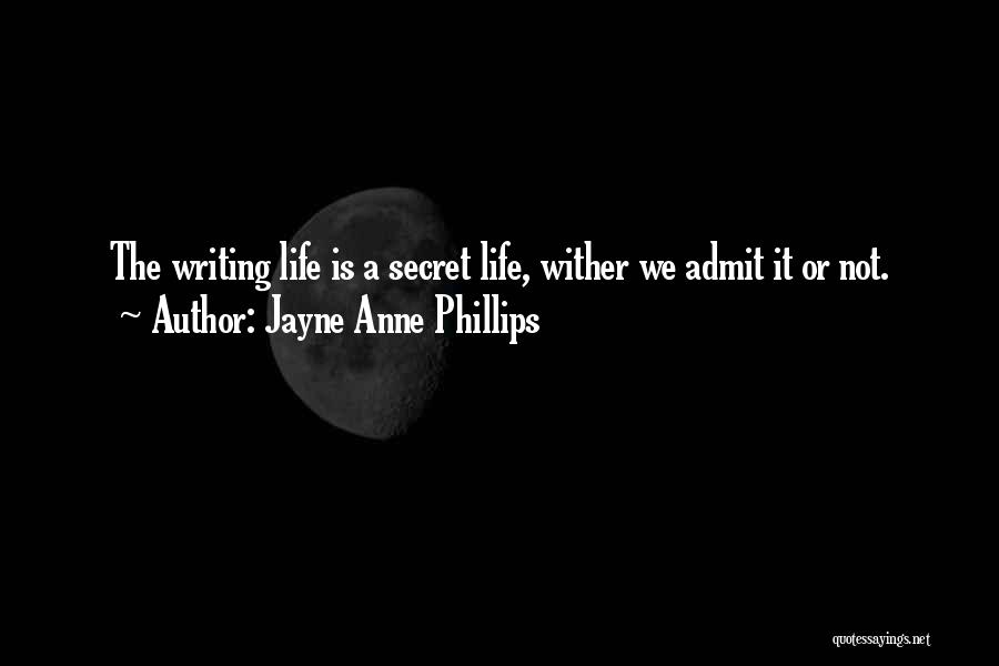 Jayne Anne Phillips Quotes: The Writing Life Is A Secret Life, Wither We Admit It Or Not.