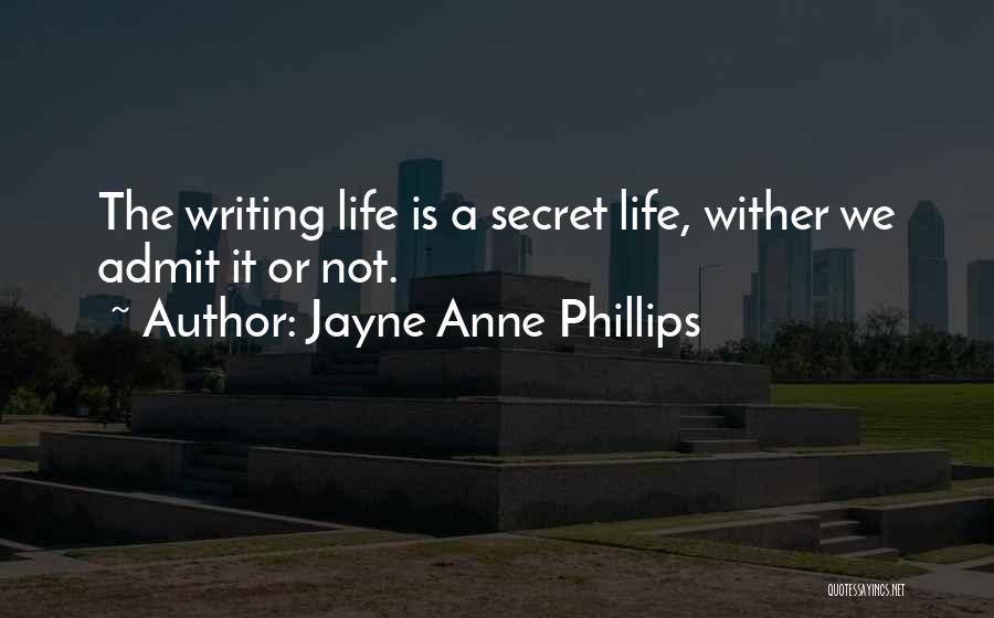 Jayne Anne Phillips Quotes: The Writing Life Is A Secret Life, Wither We Admit It Or Not.