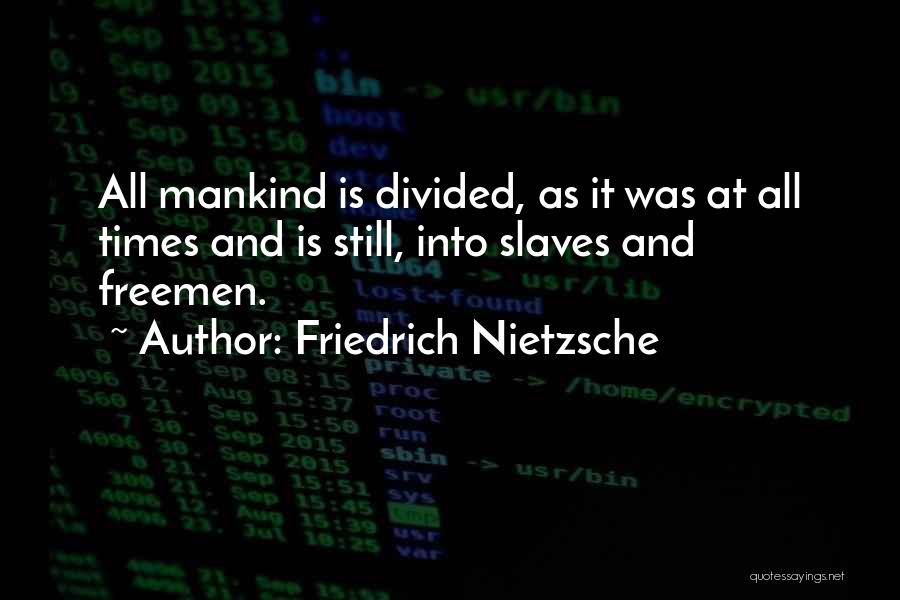 Friedrich Nietzsche Quotes: All Mankind Is Divided, As It Was At All Times And Is Still, Into Slaves And Freemen.