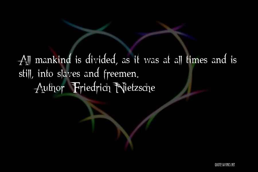 Friedrich Nietzsche Quotes: All Mankind Is Divided, As It Was At All Times And Is Still, Into Slaves And Freemen.
