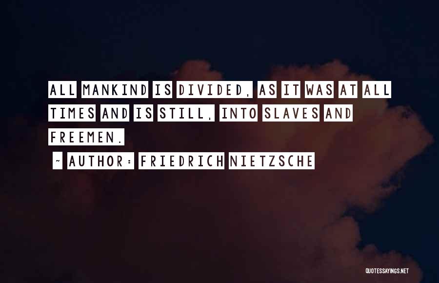 Friedrich Nietzsche Quotes: All Mankind Is Divided, As It Was At All Times And Is Still, Into Slaves And Freemen.