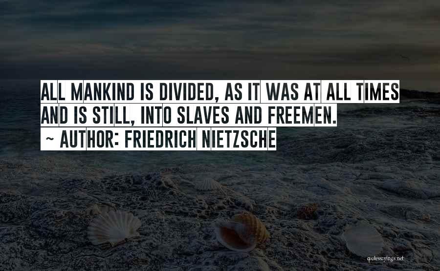 Friedrich Nietzsche Quotes: All Mankind Is Divided, As It Was At All Times And Is Still, Into Slaves And Freemen.