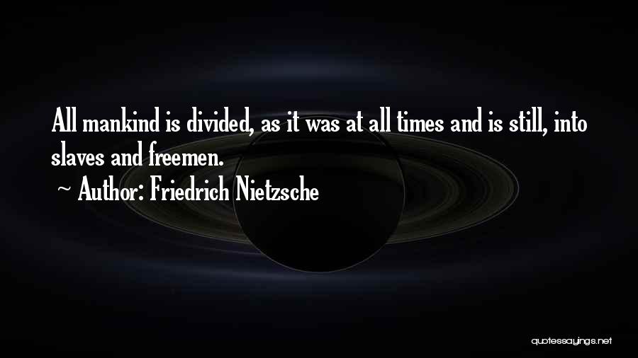 Friedrich Nietzsche Quotes: All Mankind Is Divided, As It Was At All Times And Is Still, Into Slaves And Freemen.