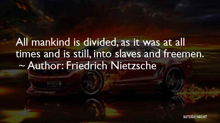 Friedrich Nietzsche Quotes: All Mankind Is Divided, As It Was At All Times And Is Still, Into Slaves And Freemen.