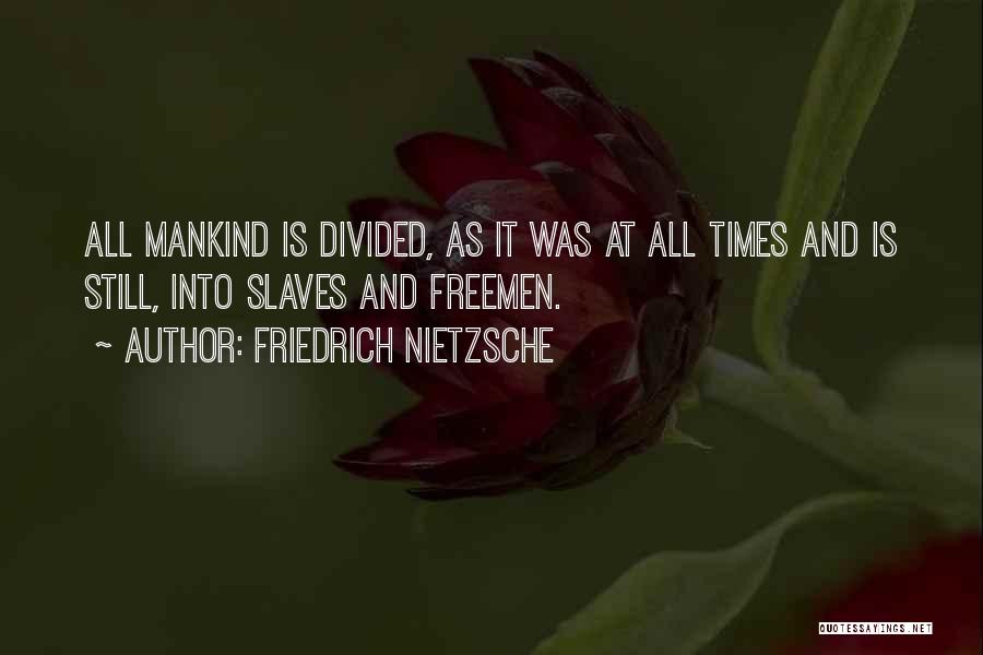 Friedrich Nietzsche Quotes: All Mankind Is Divided, As It Was At All Times And Is Still, Into Slaves And Freemen.