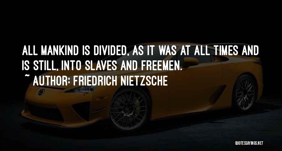 Friedrich Nietzsche Quotes: All Mankind Is Divided, As It Was At All Times And Is Still, Into Slaves And Freemen.