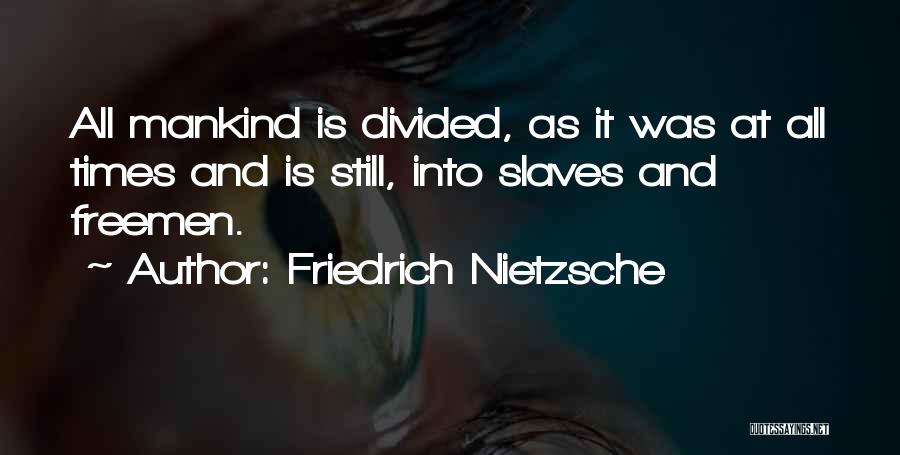Friedrich Nietzsche Quotes: All Mankind Is Divided, As It Was At All Times And Is Still, Into Slaves And Freemen.