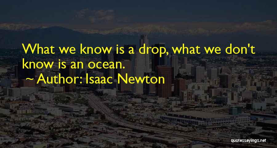 Isaac Newton Quotes: What We Know Is A Drop, What We Don't Know Is An Ocean.