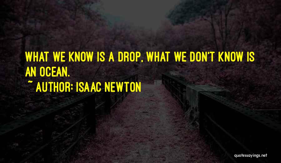 Isaac Newton Quotes: What We Know Is A Drop, What We Don't Know Is An Ocean.