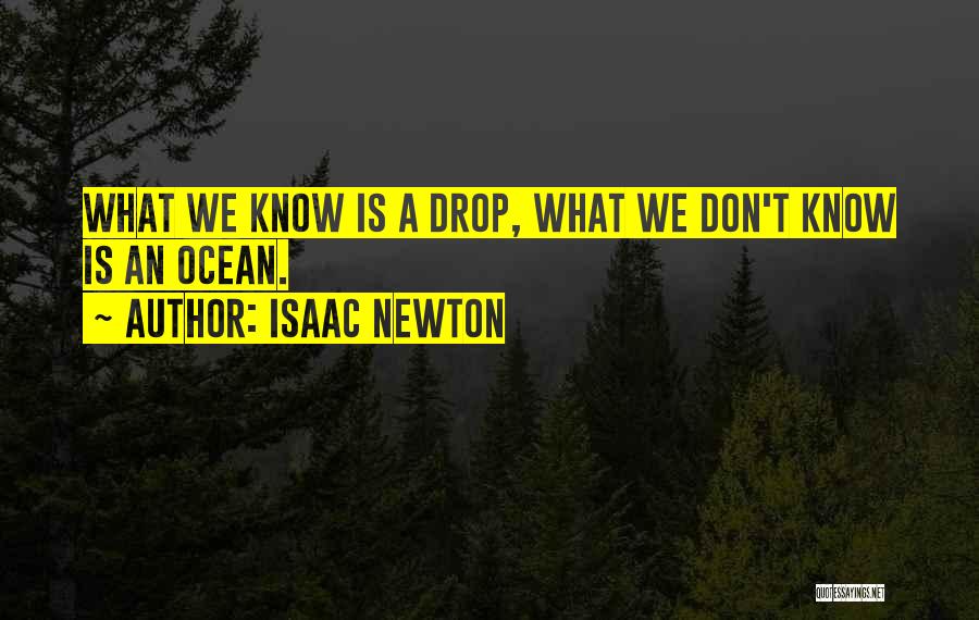 Isaac Newton Quotes: What We Know Is A Drop, What We Don't Know Is An Ocean.