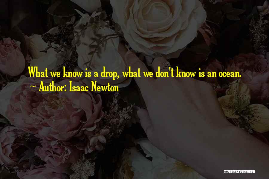 Isaac Newton Quotes: What We Know Is A Drop, What We Don't Know Is An Ocean.