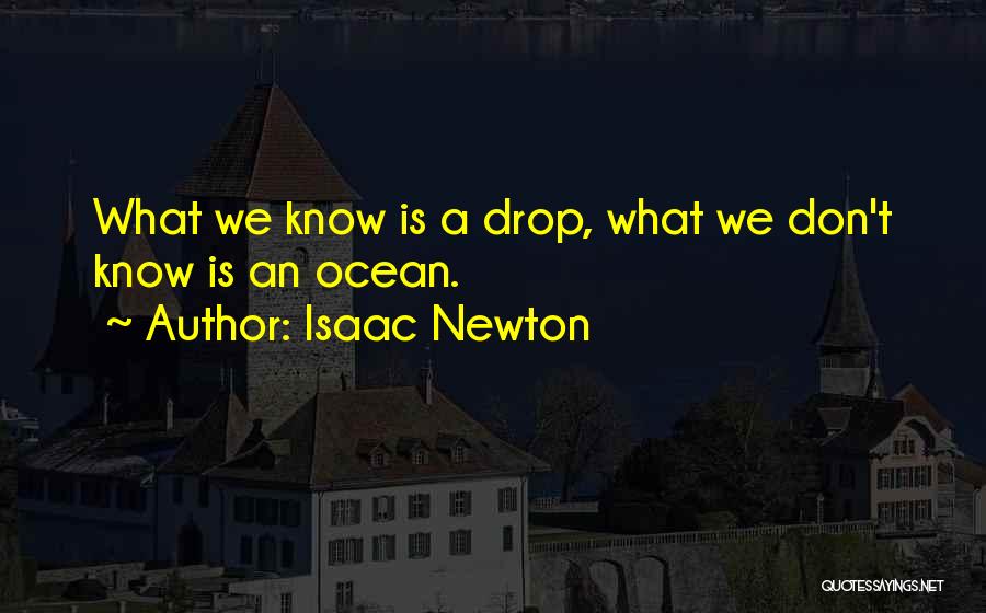 Isaac Newton Quotes: What We Know Is A Drop, What We Don't Know Is An Ocean.