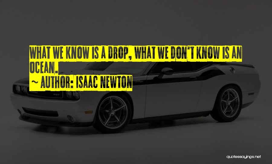 Isaac Newton Quotes: What We Know Is A Drop, What We Don't Know Is An Ocean.