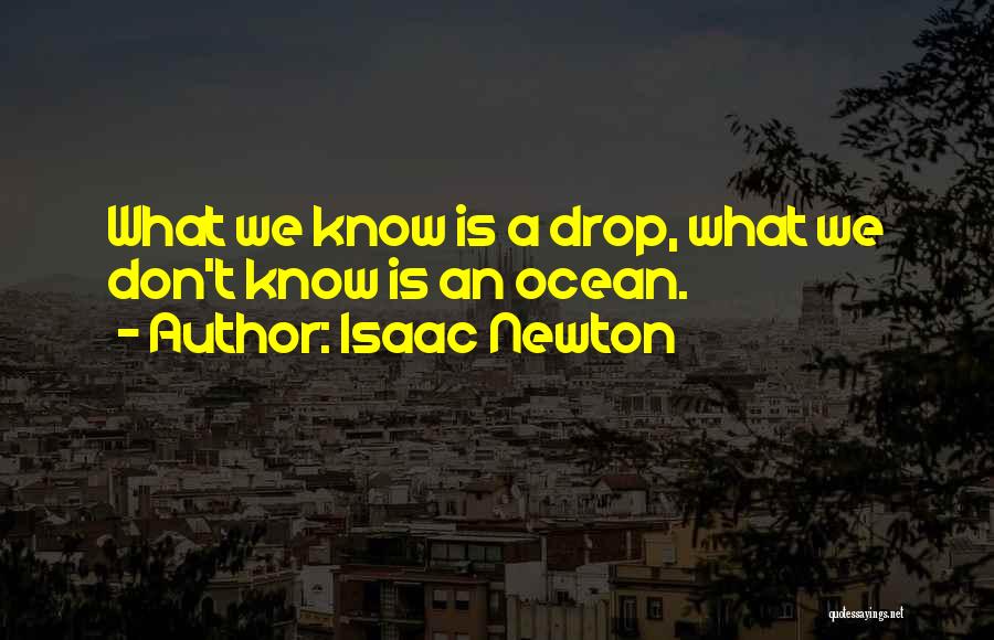 Isaac Newton Quotes: What We Know Is A Drop, What We Don't Know Is An Ocean.