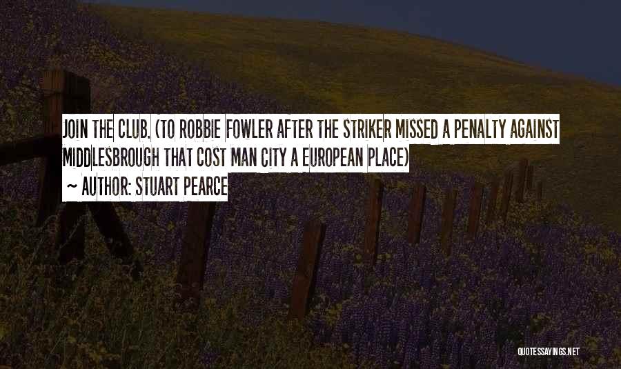 Stuart Pearce Quotes: Join The Club. (to Robbie Fowler After The Striker Missed A Penalty Against Middlesbrough That Cost Man City A European