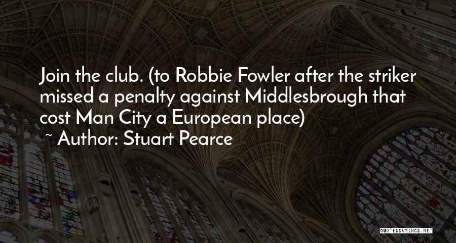 Stuart Pearce Quotes: Join The Club. (to Robbie Fowler After The Striker Missed A Penalty Against Middlesbrough That Cost Man City A European