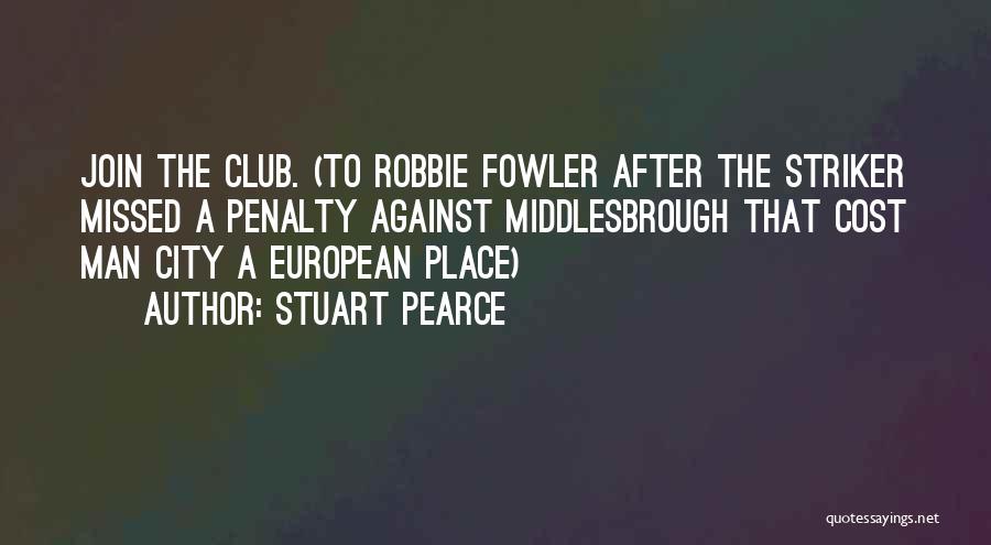 Stuart Pearce Quotes: Join The Club. (to Robbie Fowler After The Striker Missed A Penalty Against Middlesbrough That Cost Man City A European