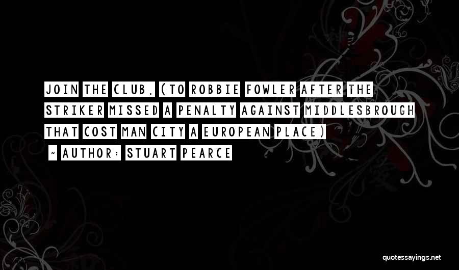 Stuart Pearce Quotes: Join The Club. (to Robbie Fowler After The Striker Missed A Penalty Against Middlesbrough That Cost Man City A European