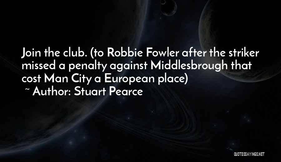 Stuart Pearce Quotes: Join The Club. (to Robbie Fowler After The Striker Missed A Penalty Against Middlesbrough That Cost Man City A European