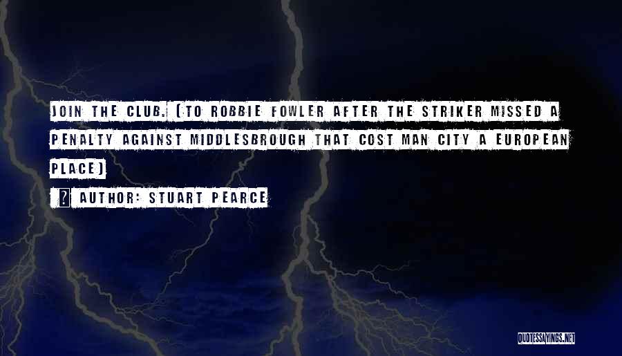 Stuart Pearce Quotes: Join The Club. (to Robbie Fowler After The Striker Missed A Penalty Against Middlesbrough That Cost Man City A European
