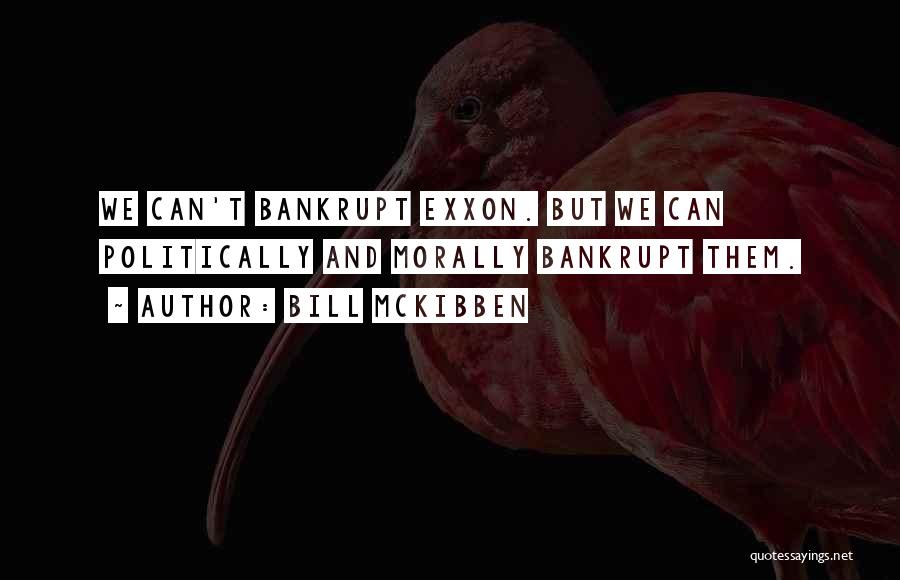 Bill McKibben Quotes: We Can't Bankrupt Exxon. But We Can Politically And Morally Bankrupt Them.
