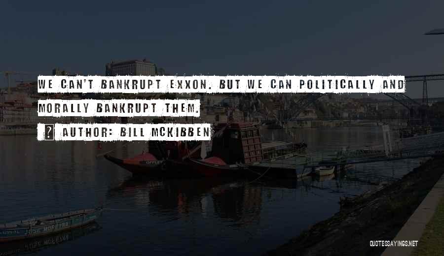 Bill McKibben Quotes: We Can't Bankrupt Exxon. But We Can Politically And Morally Bankrupt Them.