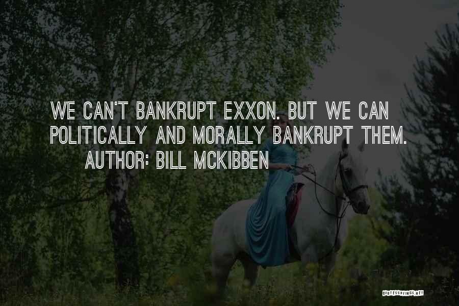 Bill McKibben Quotes: We Can't Bankrupt Exxon. But We Can Politically And Morally Bankrupt Them.