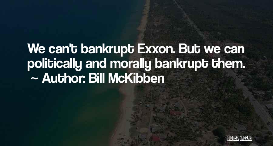 Bill McKibben Quotes: We Can't Bankrupt Exxon. But We Can Politically And Morally Bankrupt Them.