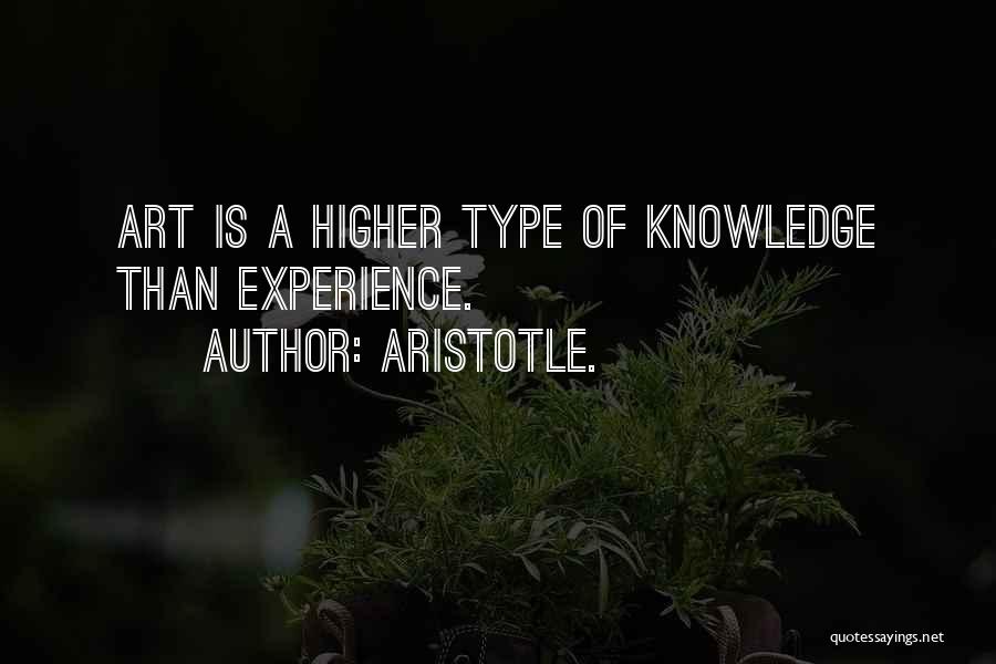 Aristotle. Quotes: Art Is A Higher Type Of Knowledge Than Experience.