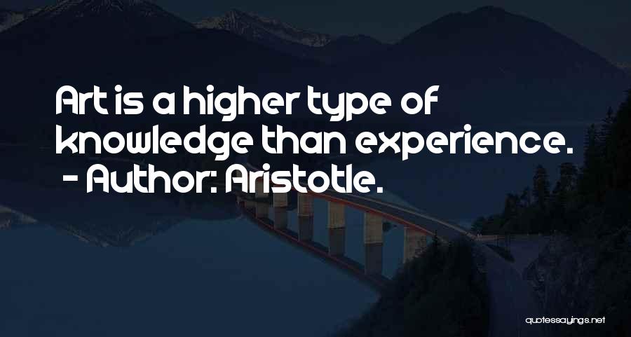 Aristotle. Quotes: Art Is A Higher Type Of Knowledge Than Experience.